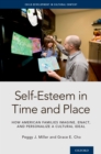 Image for Self-Esteem in Time and Place: How American Families Imagine, Enact, and Personalize a Cultural Ideal