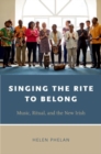 Image for Singing the rite to belong  : music, ritual, and the new Irish