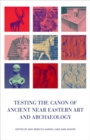 Image for Testing the canon of ancient Near Eastern art and archaeology  : edited by Amy Rebecca Gansell, Ann Shafer