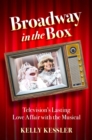 Image for Broadway in the box: television&#39;s lasting love affair with the musical