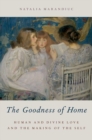 Image for The goodness of home  : human and divine love and the making of the self
