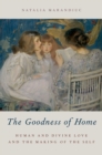 Image for The goodness of home: human and divine love and the making of the self
