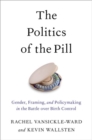 Image for The politics of the pill  : gender, framing, and policymaking in the battle over birth control