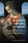 Image for Blessed among women?: mothers and motherhood in the New Testament