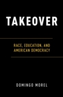 Image for Takeover: race, education, and American democracy