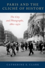 Image for Paris and the clichâe of history: the city and photographs, 1860-1970