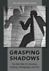 Image for Grasping shadows: the dark side of literature, painting, photography, and film