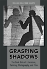 Image for Grasping Shadows: The Dark Side of Literature, Painting, Photography, and Film