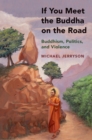 Image for If you meet the Buddha on the road: essays on Buddhism, politics, and violence