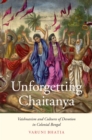 Image for Unforgetting Chaitanya: Vaishnavism and Cultures of Devotion in Colonial Bengal