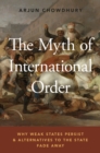 Image for The myth of international order: why weak states persist and alternatives to the state fade away