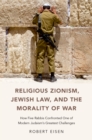 Image for Religious Zionism, Jewish Law, and the Morality of War: How Five Rabbis Confronted One of Modern Judaism&#39;s Greatest Challenges