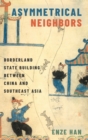 Image for Asymmetrical neighbors  : borderland state building between China and Southeast Asia