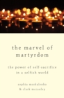 Image for The marvel of martyrdom: the power of self-sacrifice in a selfish world