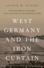 Image for West Germany and the Iron Curtain  : environment, economy, and culture in the borderlands