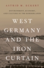 Image for West Germany and the Iron Curtain: Environment, Economy, and Culture in the Borderlands