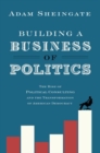 Image for Building a business of politics  : the rise of political consulting and the transformation of American democracy