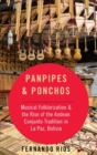Image for Panpipes &amp; ponchos  : musical folklorization and the rise of the Andean Conjunto tradition in La Paz, Bolivia
