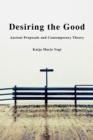 Image for Desiring the Good: Ancient Proposals and Contemporary Theory