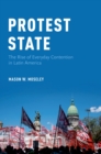 Image for Protest state: the rise of everyday contention in Latin America