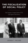 Image for The fiscalization of social policy  : how taxpayers trumped children in the fight against child poverty