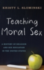 Image for Teaching moral sex  : a history of religion and sex education in the United States