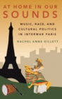 Image for At home in our sounds  : music, race and cultural politics in interwar Paris