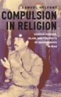 Image for Compulsion in religion  : Saddam Hussein, Islam, and the roots of insurgencies in Iraq