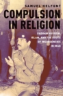 Image for Compulsion in religion: Saddam Hussein, Islam, and the roots of insurgencies in Iraq