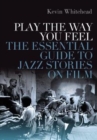 Image for Play the way you feel  : the essential guide to jazz stories on film
