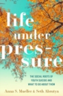 Image for Life under Pressure : The Social Roots of Youth Suicide and What to Do About Them