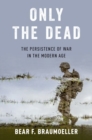 Image for Only the dead  : the persistence of war in the modern age