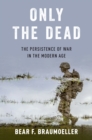Image for Only the Dead: The Persistence of War in the Modern Age