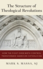 Image for The Structure of Theological Revolutions : How the Fight Over Birth Control Transformed American Catholicism