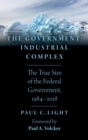 Image for The government-industrial complex  : the true size of the federal government, 1984-2018