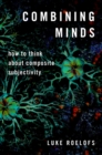 Image for Combining Minds: How to Think about Composite Subjectivity