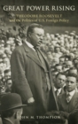Image for Great power rising  : Theodore Roosevelt and the politics of U.S. foreign policy