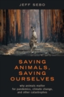 Image for Saving animals, saving ourselves  : why animals matter for pandemics, climate change, and other catastrophes