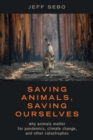 Image for Saving Animals, Saving Ourselves: Why Animals Matter for Pandemics, Climate Change, and Other Catastrophes