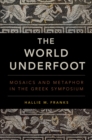 Image for The world underfoot: mosaics and metaphor in the Greek symposium