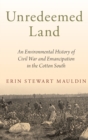 Image for Unredeemed Land : An Environmental History of Civil War and Emancipation in the Cotton South