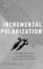 Image for Incremental polarization  : a unified spatial theory of legislative elections, parties and roll call voting