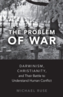 Image for The Problem of War: Darwinism, Christianity, and Their Battle to Understand Human Conflict