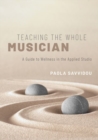 Image for Teaching the whole musician  : a guide to wellness in the applied studio
