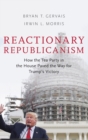 Image for Reactionary Republicanism : How the Tea Party in the House Paved the Way for Trumps Victory