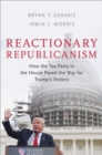 Image for Reactionary Republicanism: How the Tea Party in the House Paved the Way for Trump&#39;s Victory
