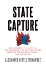 Image for State capture: how conservative activists, big businesses, and wealthy donors reshaped the American states and the nation