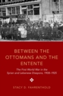 Image for Between the Ottomans and the Entente  : the first World War in the Syrian and Lebanese diaspora, 1908-1925