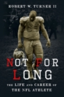 Image for Not for Long: The Life and Career of the NFL Athlete