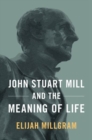 Image for John Stuart Mill and the meaning of life